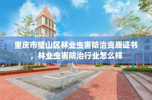 重庆市璧山区林业虫害防治资质证书,林业虫害防治行业怎么样