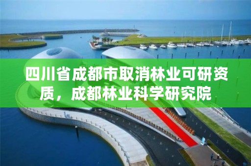 四川省成都市取消林业可研资质,成都林业科学研究院