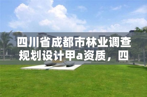 四川省成都市林业调查规划设计甲a资质,四川林业调查规划设计公司