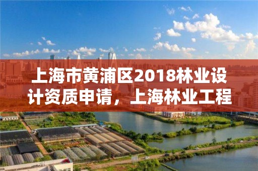 上海市黄浦区2018林业设计资质申请,上海林业工程师