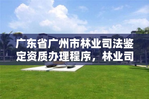 广东省广州市林业司法鉴定资质办理程序,林业司法鉴定中心收费标准