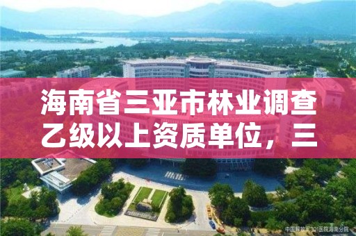 海南省三亚市林业调查乙级以上资质单位,三亚市林业局公开招聘