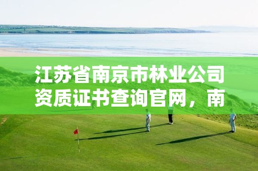 江苏省南京市林业公司资质证书查询官网,南京林业官网登录查询