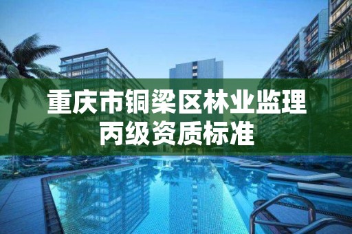 重庆市铜梁区林业监理丙级资质标准