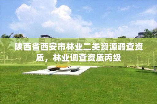 陕西省西安市林业二类资源调查资质，林业调查资质丙级