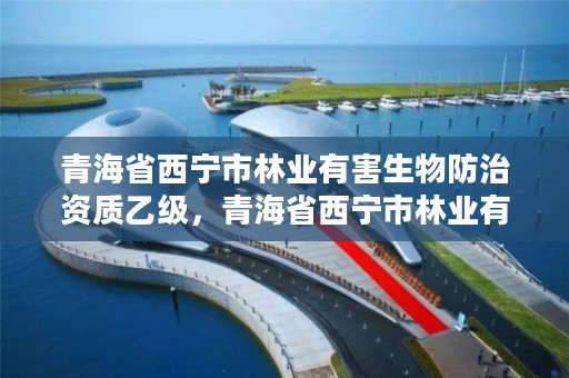 青海省西宁市林业有害生物防治资质乙级，青海省西宁市林业有害生物防治资质乙级企业