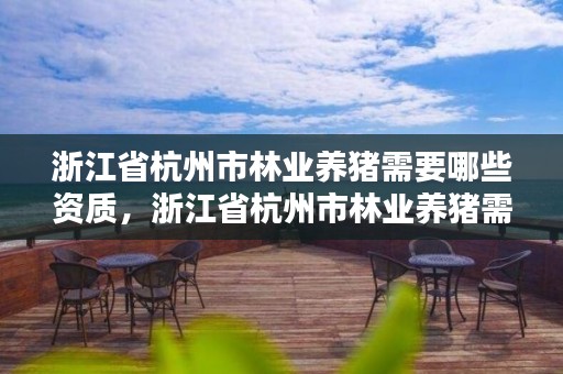 浙江省杭州市林业养猪需要哪些资质,浙江省杭州市林业养猪需要哪些资质
