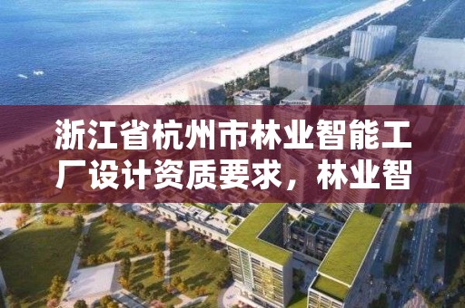 浙江省杭州市林业智能工厂设计资质要求,林业智能化管理系统