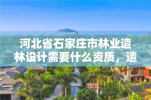 河北省石家庄市林业造林设计需要什么资质,造林作业设计表