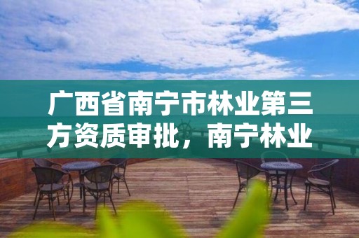 广西省南宁市林业第三方资质审批,南宁林业局