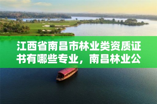江西省南昌市林业类资质证书有哪些专业,南昌林业公司