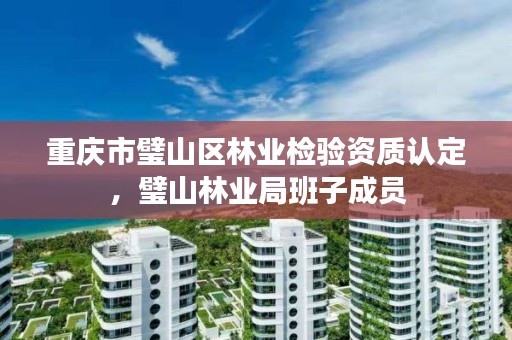 重庆市璧山区林业检验资质认定,璧山林业局班子成员