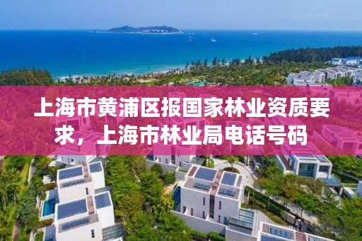 上海市黄浦区报国家林业资质要求,上海市林业局电话号码