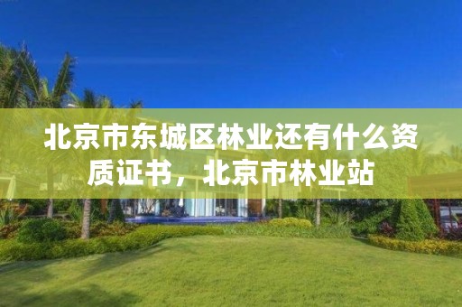 北京市东城区林业还有什么资质证书,北京市林业站