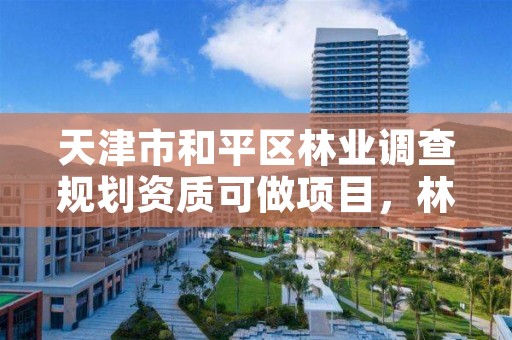 天津市和平区林业调查规划资质可做项目,林业调查规划资质怎么办理