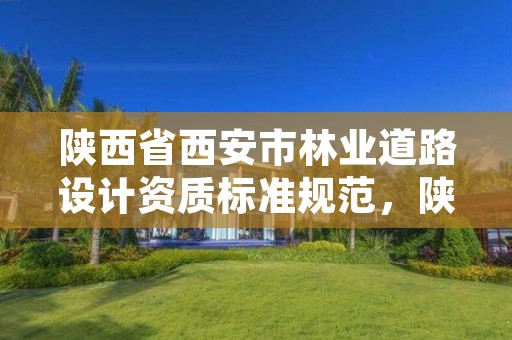 陕西省西安市林业道路设计资质标准规范，陕西林业设计院