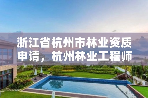 浙江省杭州市林业资质申请,杭州林业工程师