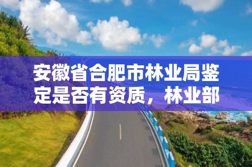 安徽省合肥市林业局鉴定是否有资质,林业部门鉴定资质