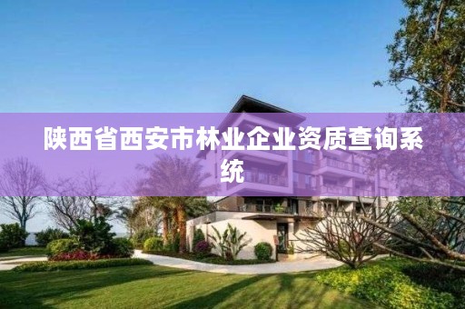 陕西省西安市林业企业资质查询系统