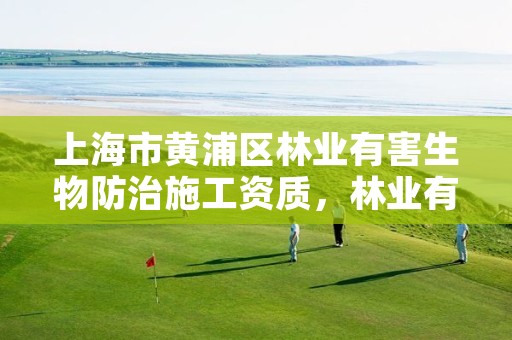 上海市黄浦区林业有害生物防治施工资质，林业有害生物防治企业资质