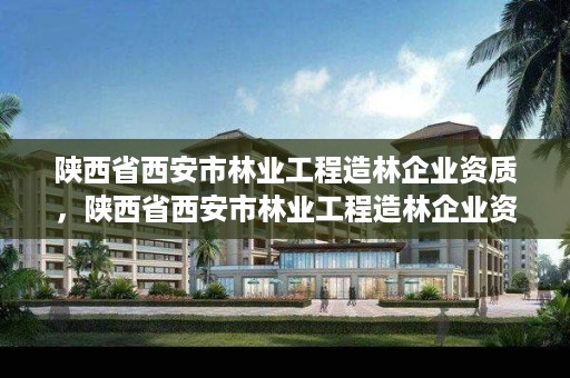 陕西省西安市林业工程造林企业资质，陕西省西安市林业工程造林企业资质查询