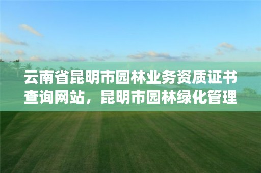 云南省昆明市园林业务资质证书查询网站,昆明市园林绿化管理中心