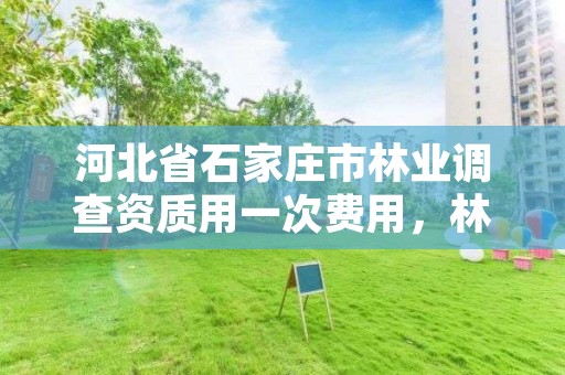 河北省石家庄市林业调查资质用一次费用,林地调查资质取消了吗