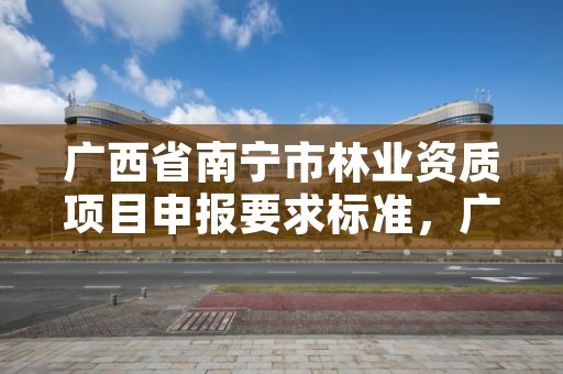 广西省南宁市林业资质项目申报要求标准,广西南宁林业厅