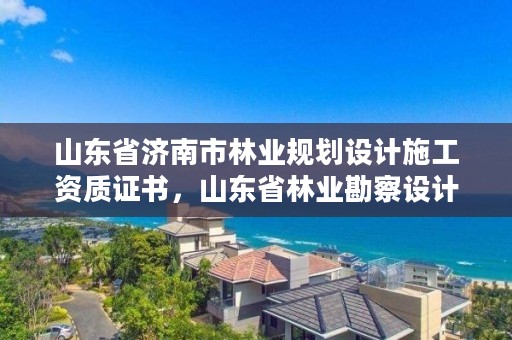 山东省济南市林业规划设计施工资质证书,山东省林业勘察设计院