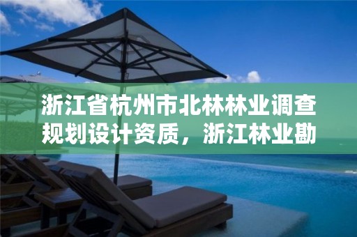 浙江省杭州市北林林业调查规划设计资质，浙江林业勘测规划设计有限公司