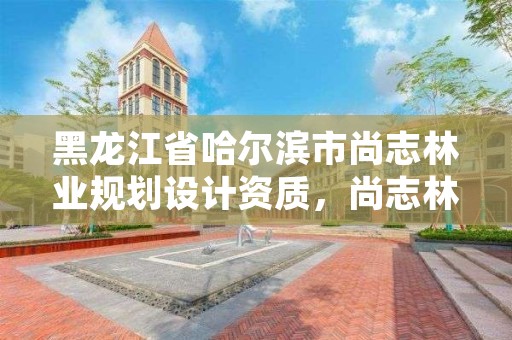 黑龙江省哈尔滨市尚志林业规划设计资质,尚志林业局领导班子