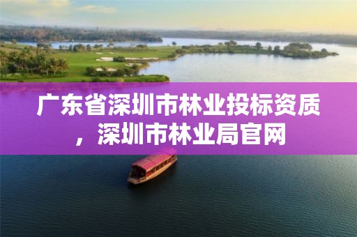 广东省深圳市林业投标资质,深圳市林业局官网