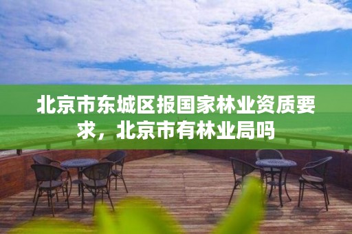 北京市东城区报国家林业资质要求,北京市有林业局吗