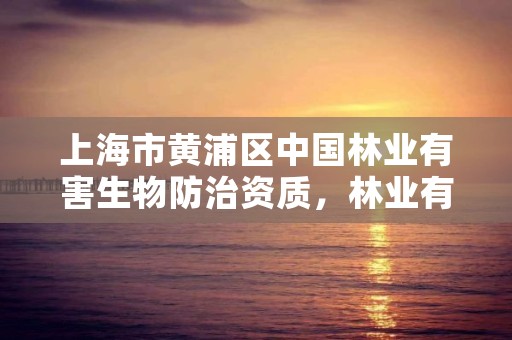 上海市黄浦区中国林业有害生物防治资质,林业有害防治公司