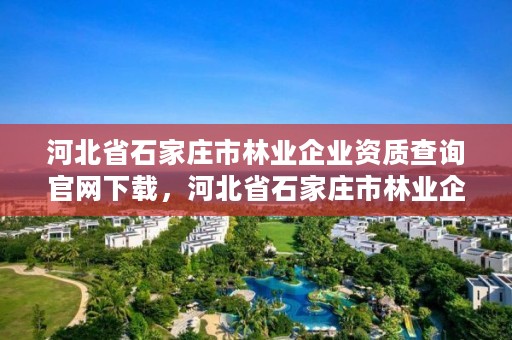 河北省石家庄市林业企业资质查询官网下载，河北省石家庄市林业企业资质查询官网下载