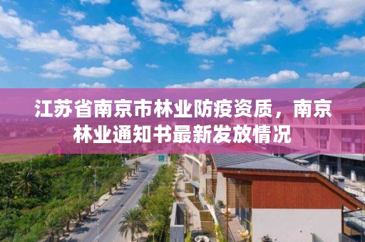江苏省南京市林业防疫资质,南京林业通知书最新发放情况