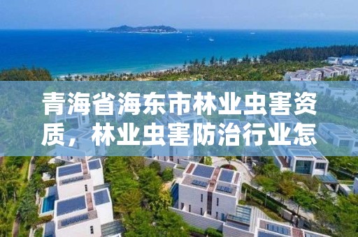 青海省海东市林业虫害资质，林业虫害防治行业怎么样