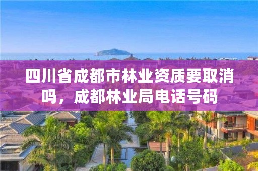 四川省成都市林业资质要取消吗,成都林业局电话号码