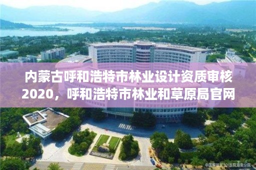 内蒙古呼和浩特市林业设计资质审核2020,呼和浩特市林业和草原局官网