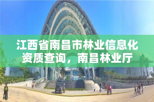 江西省南昌市林业信息化资质查询,南昌林业厅