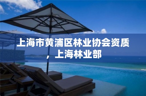 上海市黄浦区林业协会资质,上海林业部