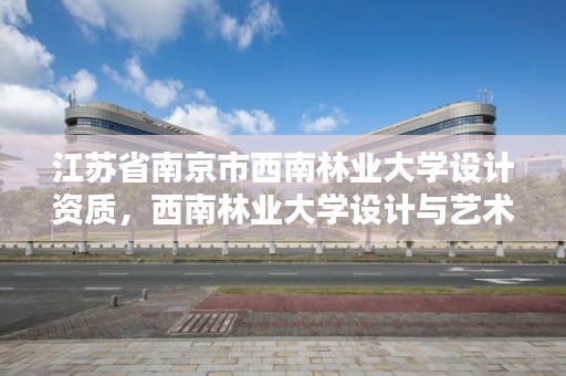 江苏省南京市西南林业大学设计资质，西南林业大学设计与艺术学院