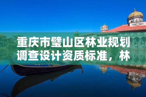 重庆市璧山区林业规划调查设计资质标准,林业调查设计规划资质管理规定告