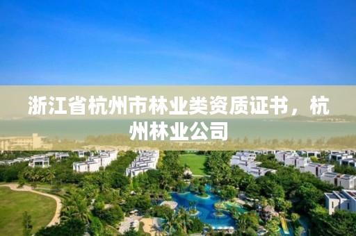 浙江省杭州市林业类资质证书，杭州林业公司