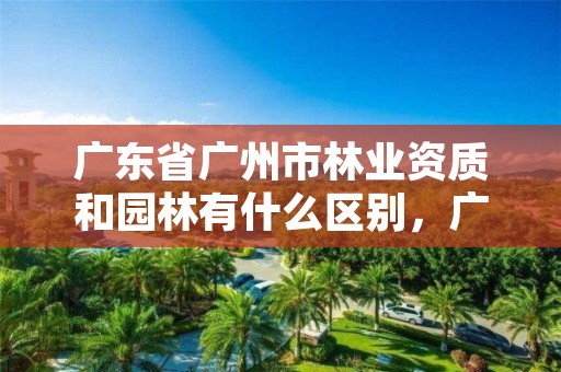 广东省广州市林业资质和园林有什么区别,广州市林业和园林主管部门