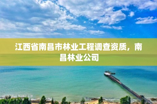 江西省南昌市林业工程调查资质,南昌林业公司