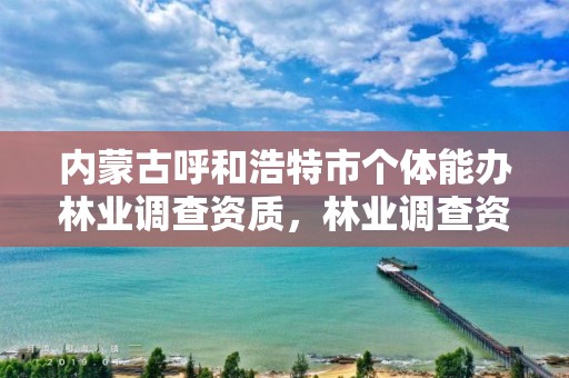 内蒙古呼和浩特市个体能办林业调查资质,林业调查资质查询