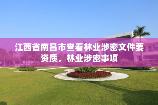 江西省南昌市查看林业涉密文件要资质,林业涉密事项