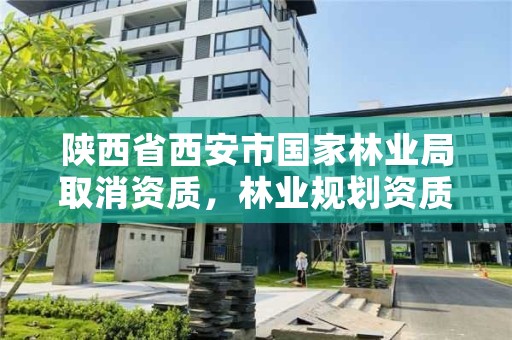 陕西省西安市国家林业局取消资质，林业规划资质取消
