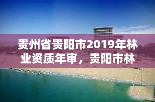 贵州省贵阳市2019年林业资质年审,贵阳市林草监测中心